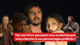 The Last Of Us pourquoi vous ne devriez pas vous attacher à vos personnages préférés