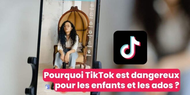 Pourquoi TikTok est dangereux pour les enfants et les ados