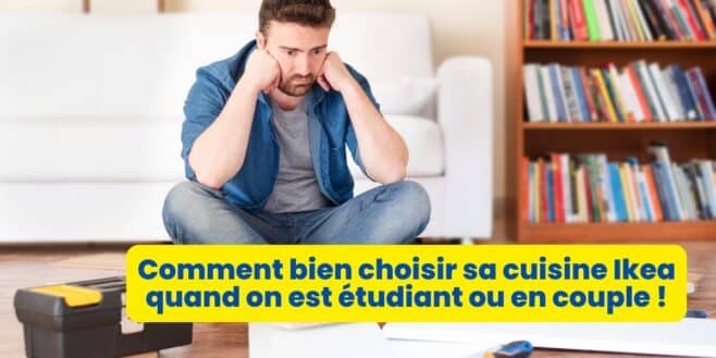 Comment bien choisir sa cuisine Ikea quand on est étudiant ou en couple !